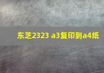 东芝2323 a3复印到a4纸